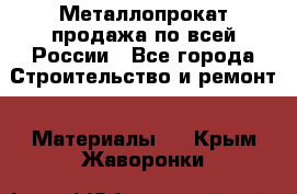 Металлопрокат продажа по всей России - Все города Строительство и ремонт » Материалы   . Крым,Жаворонки